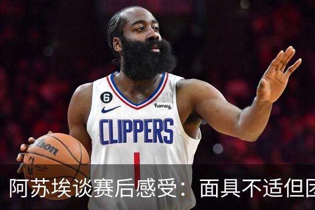 阿苏埃谈赛后感受：面具不适但团队健康更为重要