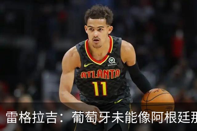 雷格拉吉：葡萄牙未能像阿根廷那样捍卫C罗的荣光